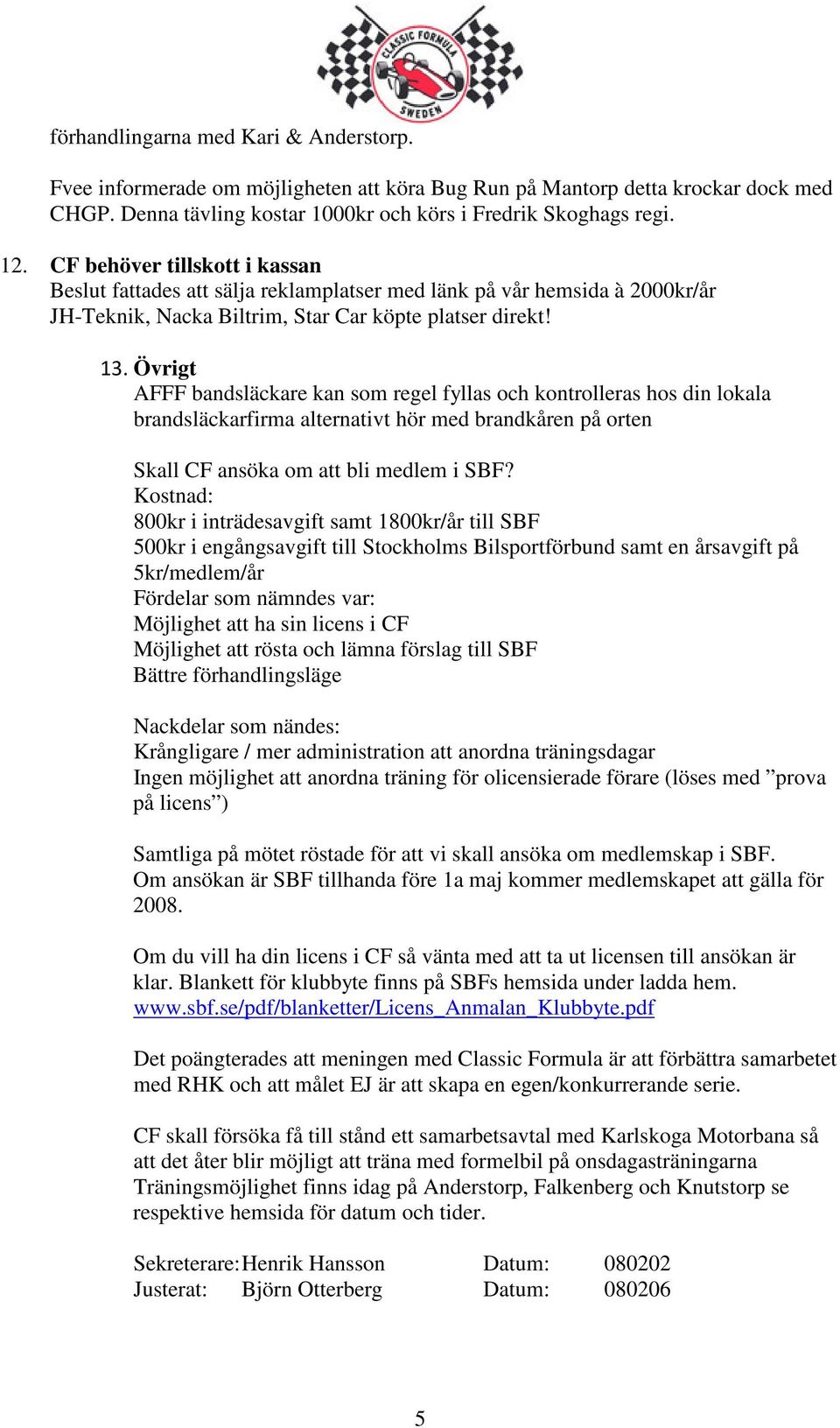 Övrigt AFFF bandsläckare kan som regel fyllas och kontrolleras hos din lokala brandsläckarfirma alternativt hör med brandkåren på orten Skall CF ansöka om att bli medlem i SBF?