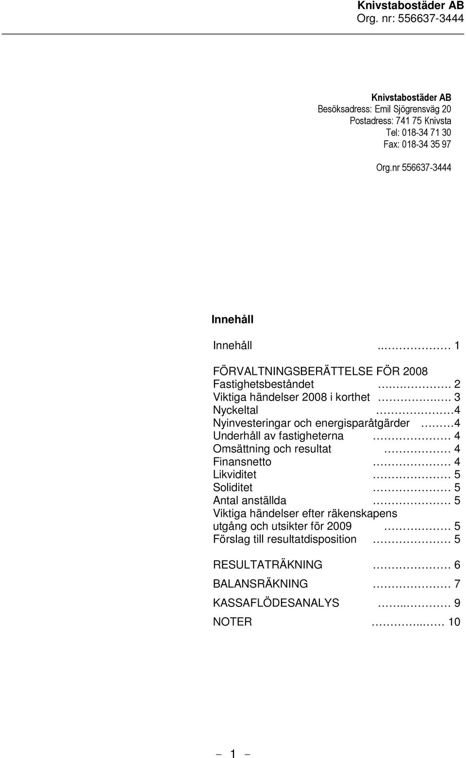 . 3 Nyckeltal 4 Nyinvesteringar och energisparåtgärder 4 Underhåll av fastigheterna 4 Omsättning och resultat 4 Finansnetto 4 Likviditet 5