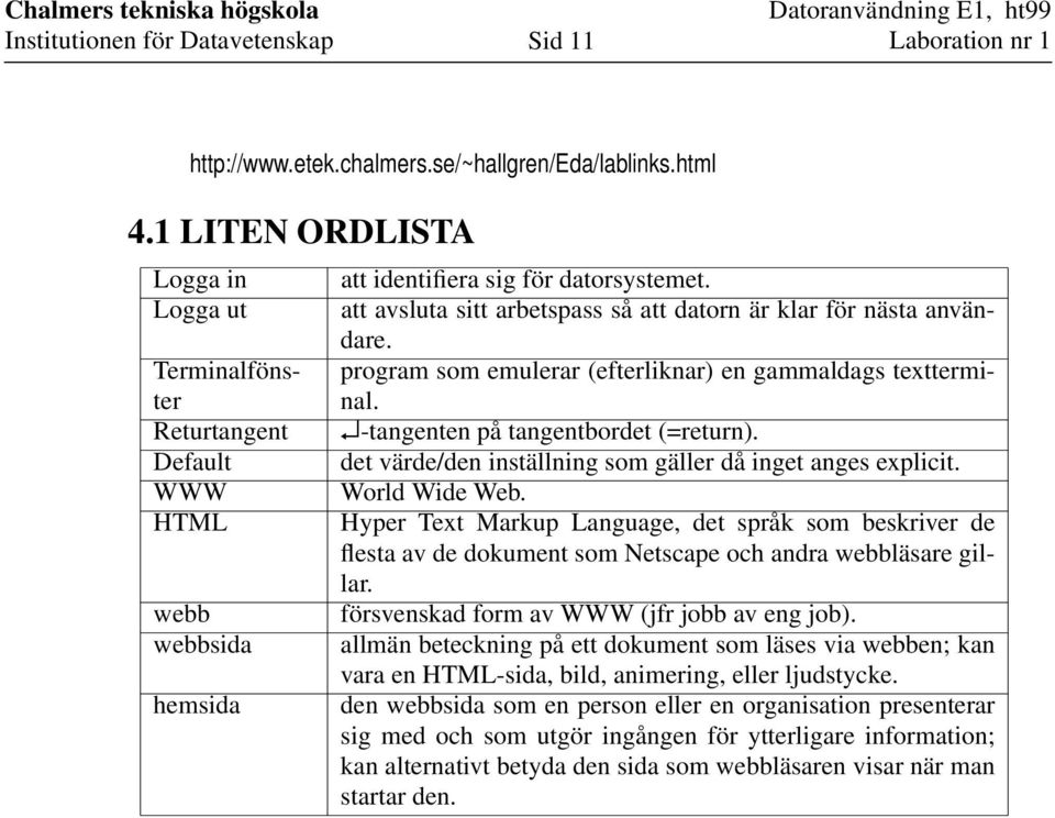 det värde/den inställning som gäller då inget anges explicit. World Wide Web. Hyper Text Markup Language, det språk som beskriver de flesta av de dokument som Netscape och andra webbläsare gillar.