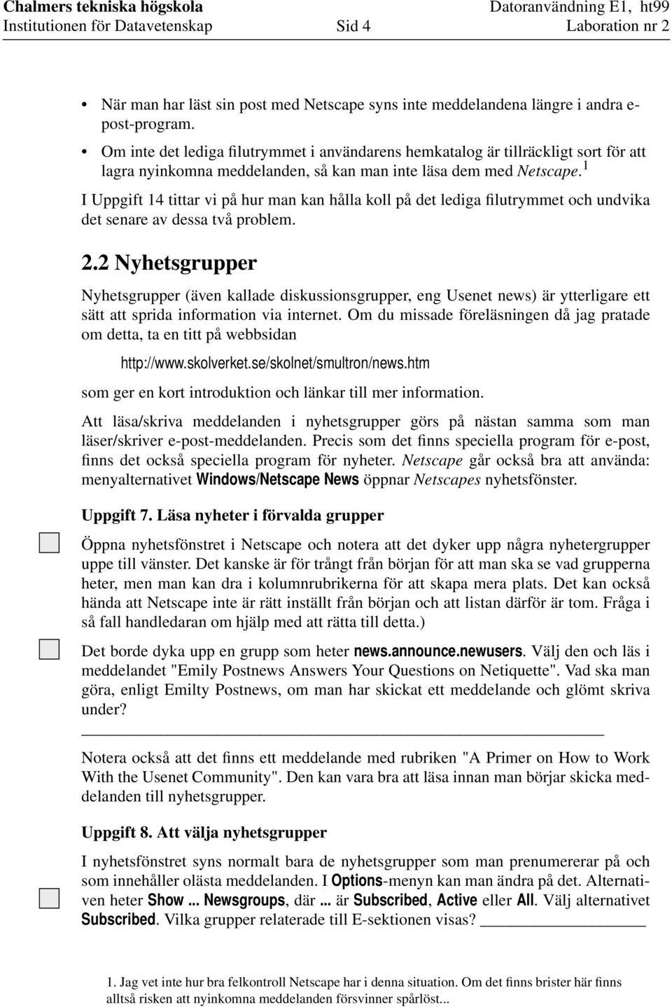 1 I Uppgift 14 tittar vi på hur man kan hålla koll på det lediga filutrymmet och undvika det senare av dessa två problem. 2.