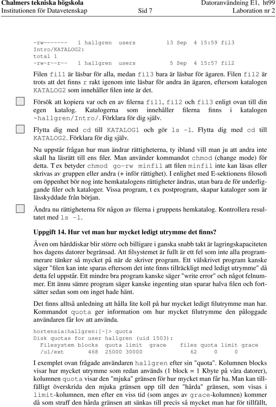 Försök att kopiera var och en av filerna fil1, fil2 och fil3 enligt ovan till din egen katalog. Katalogerna som innehåller filerna finns i katalogen ~hallgren/intro/. Förklara för dig själv.