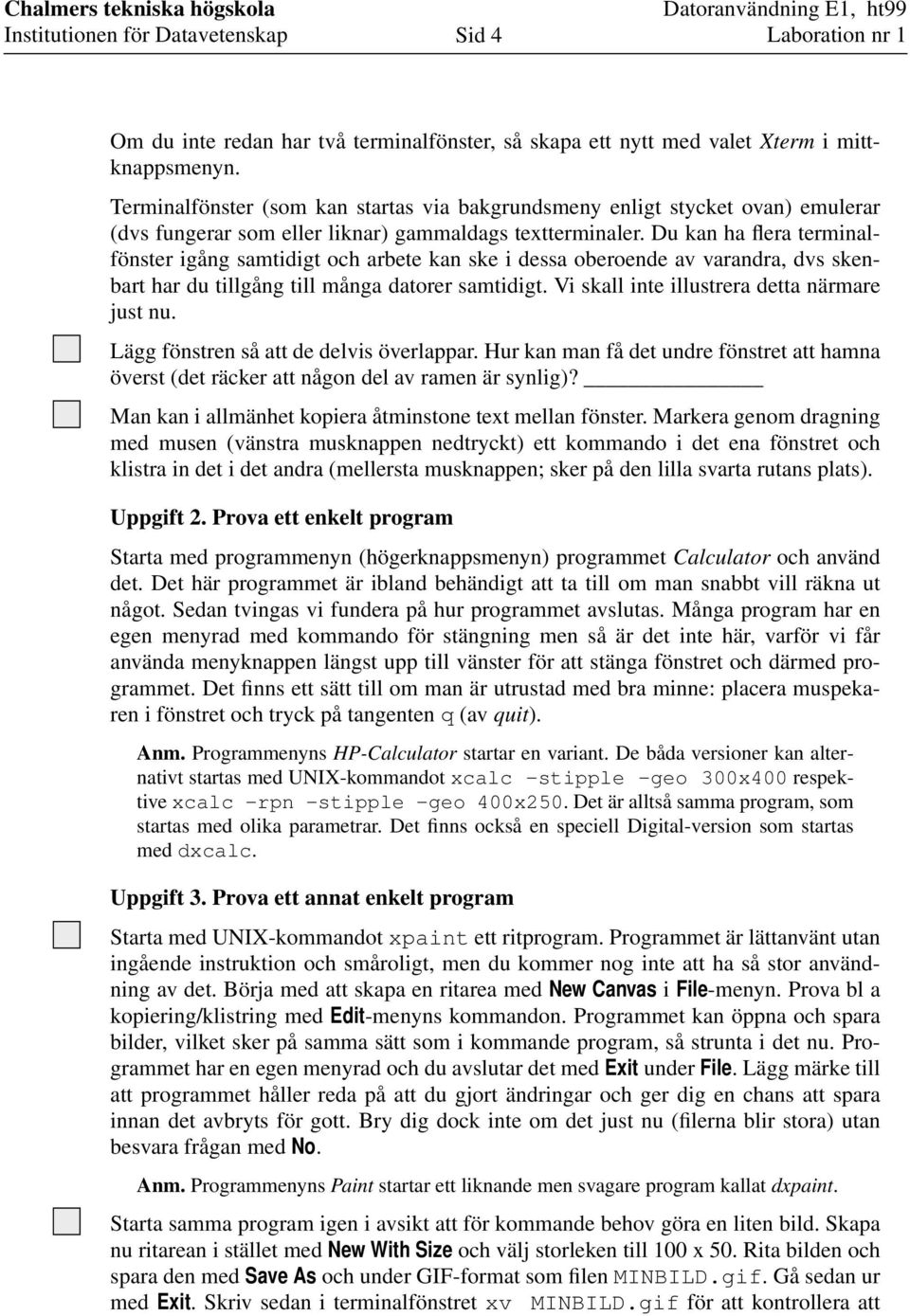 Du kan ha flera terminalfönster igång samtidigt och arbete kan ske i dessa oberoende av varandra, dvs skenbart har du tillgång till många datorer samtidigt.