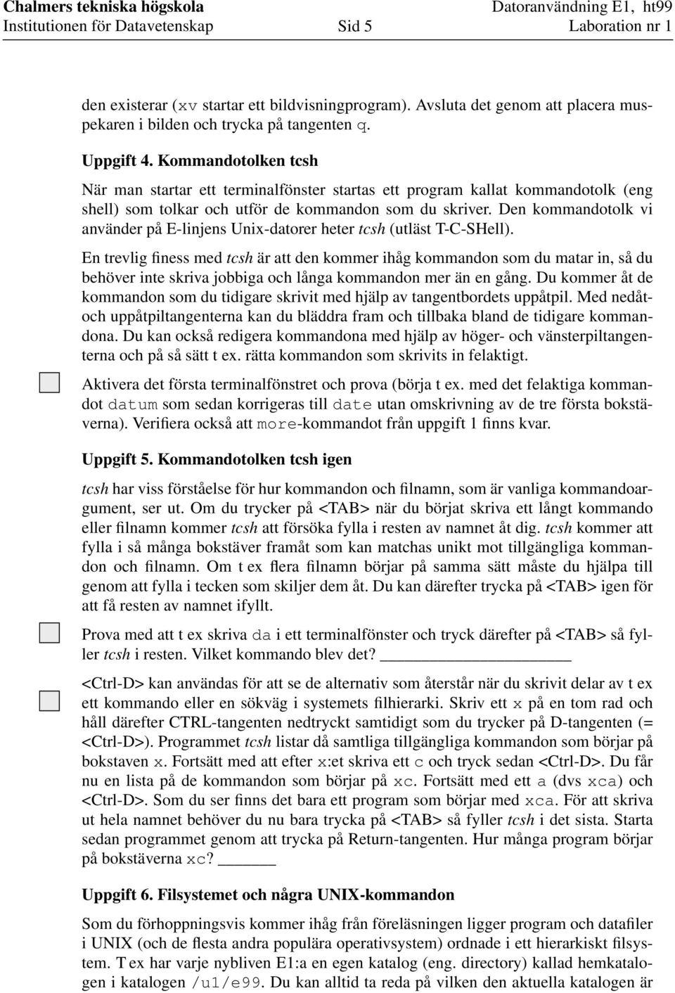 Den kommandotolk vi använder på E-linjens Unix-datorer heter tcsh (utläst T-C-SHell).