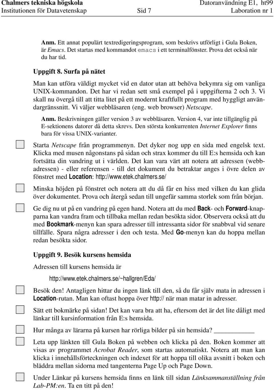 Det har vi redan sett små exempel på i uppgifterna 2 och 3. Vi skall nu övergå till att titta litet på ett modernt kraftfullt program med hyggligt användargränssnitt. Vi väljer webbläsaren (eng.