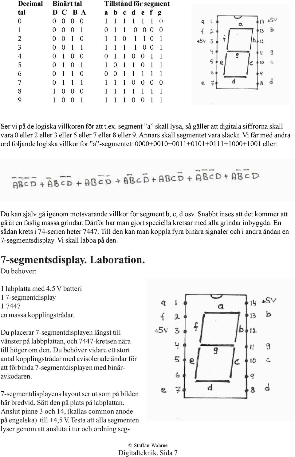 segment a skall lysa, så gäller att digitala siffrorna skall vara 0 eller 2 eller 3 eller 5 eller 7 eller 8 eller 9. Annars skall segmentet vara släckt.