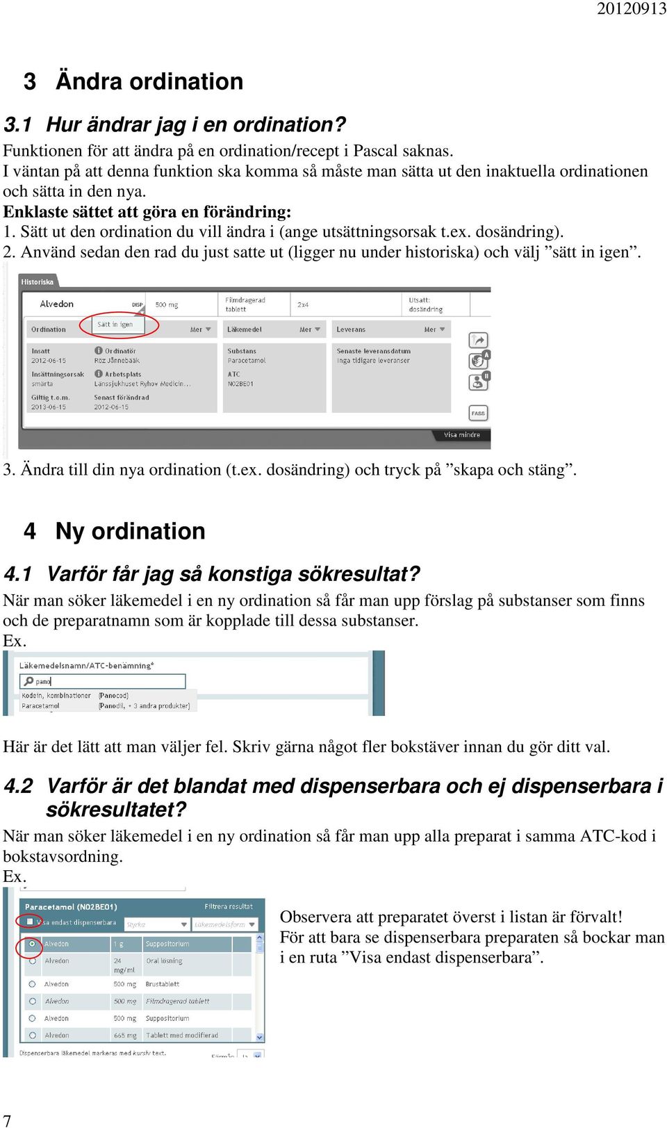 Sätt ut den ordination du vill ändra i (ange utsättningsorsak t.ex. dosändring). 2. Använd sedan den rad du just satte ut (ligger nu under historiska) och välj sätt in igen. 3.