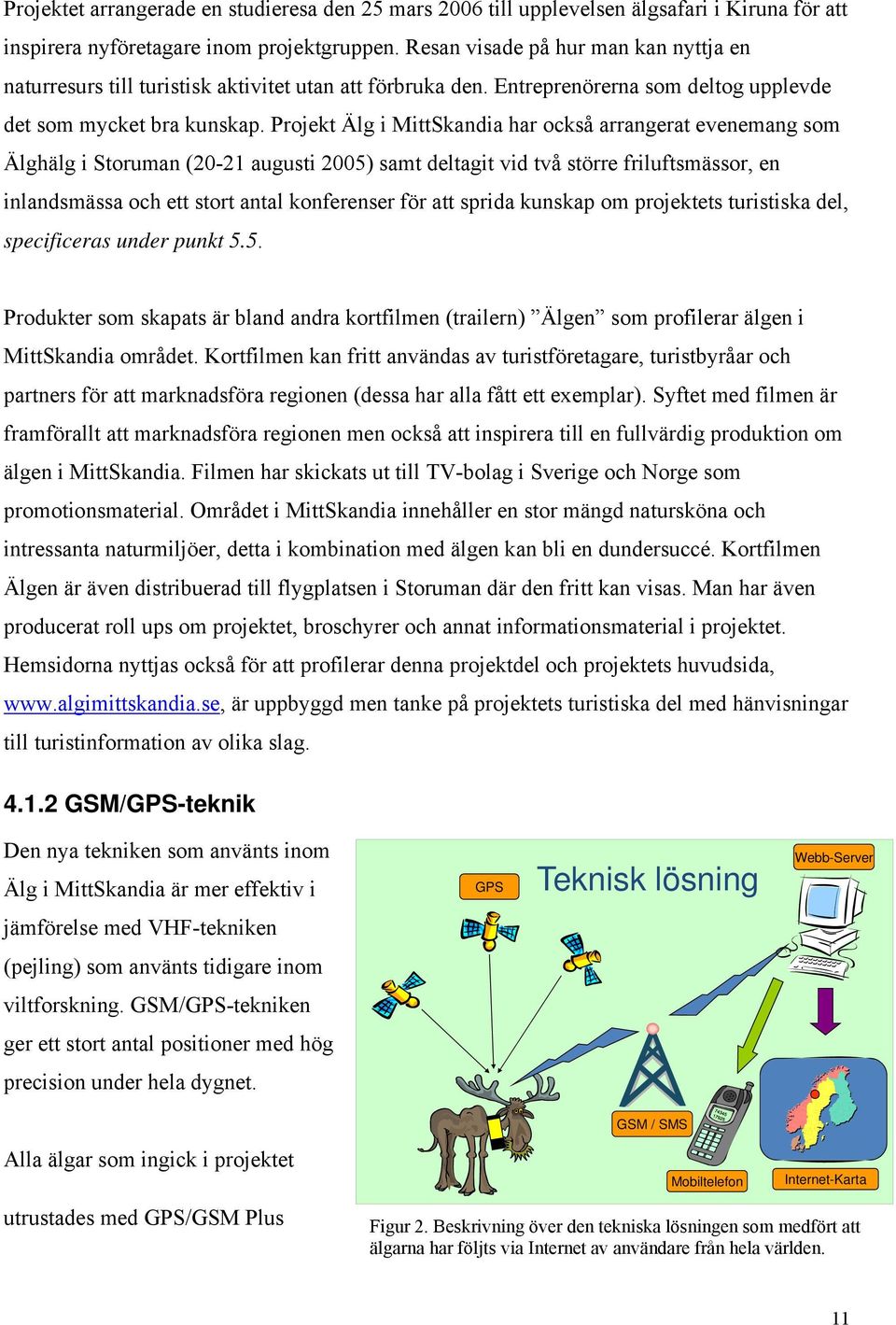 Projekt Älg i MittSkandia har också arrangerat evenemang som Älghälg i Storuman (20-21 augusti 2005) samt deltagit vid två större friluftsmässor, en inlandsmässa och ett stort antal konferenser för