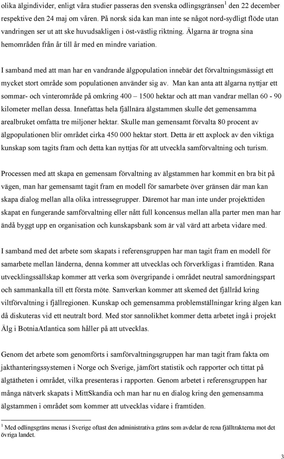 I samband med att man har en vandrande älgpopulation innebär det förvaltningsmässigt ett mycket stort område som populationen använder sig av.