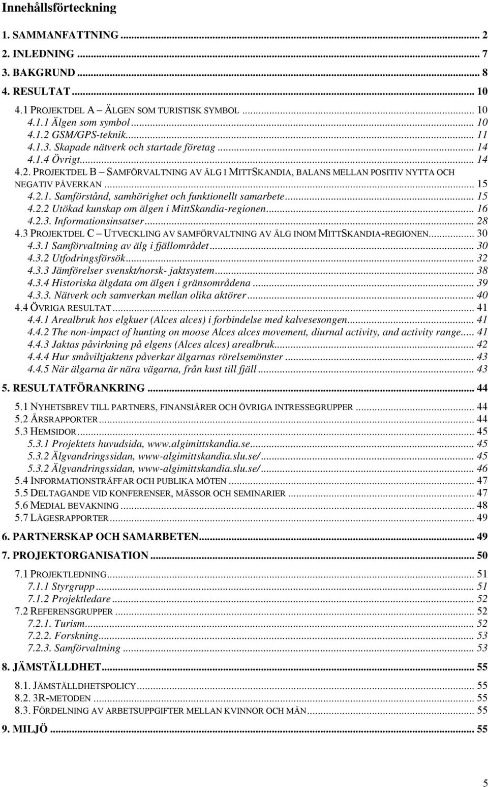 ..15 4.2.2 Utökad kunskap om älgen i MittSkandia-regionen... 16 4.2.3. Informationsinsatser... 28 4.3 PROJEKTDEL C UTVECKLING AV SAMFÖRVALTNING AV ÄLG INOM MITTSKANDIA-REGIONEN... 30 4.3.1 Samförvaltning av älg i fjällområdet.