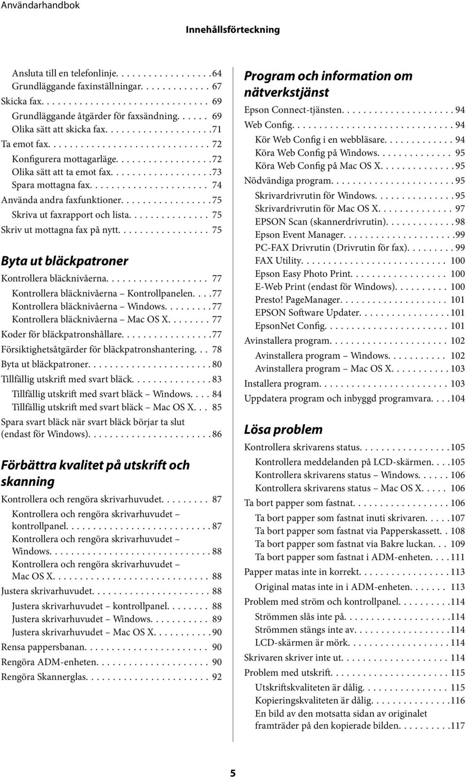 ..75 Byta ut bläckpatroner Kontrollera bläcknivåerna... 77 Kontrollera bläcknivåerna Kontrollpanelen....77 Kontrollera bläcknivåerna Windows......... 77 Kontrollera bläcknivåerna Mac OS X.