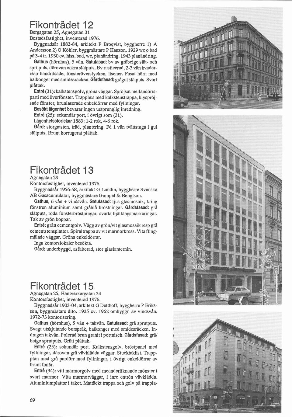 Bv rusticerad, 2-3 van lwaderresp bandritsade, fönsteröverstycken, lisener. Fasat hörn med balkonger med smidesräcken. Gardsfasad: gragul slatputs. Svart plattak.