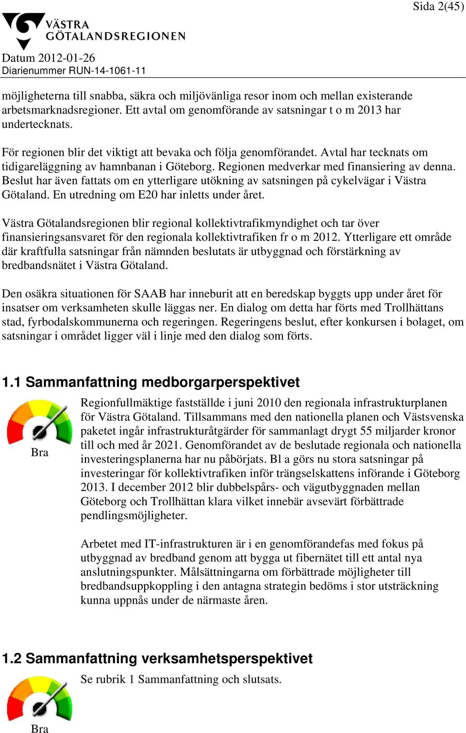 Regionen medverkar med finansiering av denna. Beslut har även fattats om en ytterligare utökning av satsningen på cykelvägar i Västra Götaland. En utredning om E20 har inletts under året.