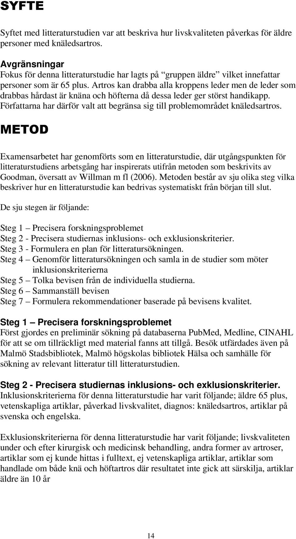 Artros kan drabba alla kroppens leder men de leder som drabbas hårdast är knäna och höfterna då dessa leder ger störst handikapp.