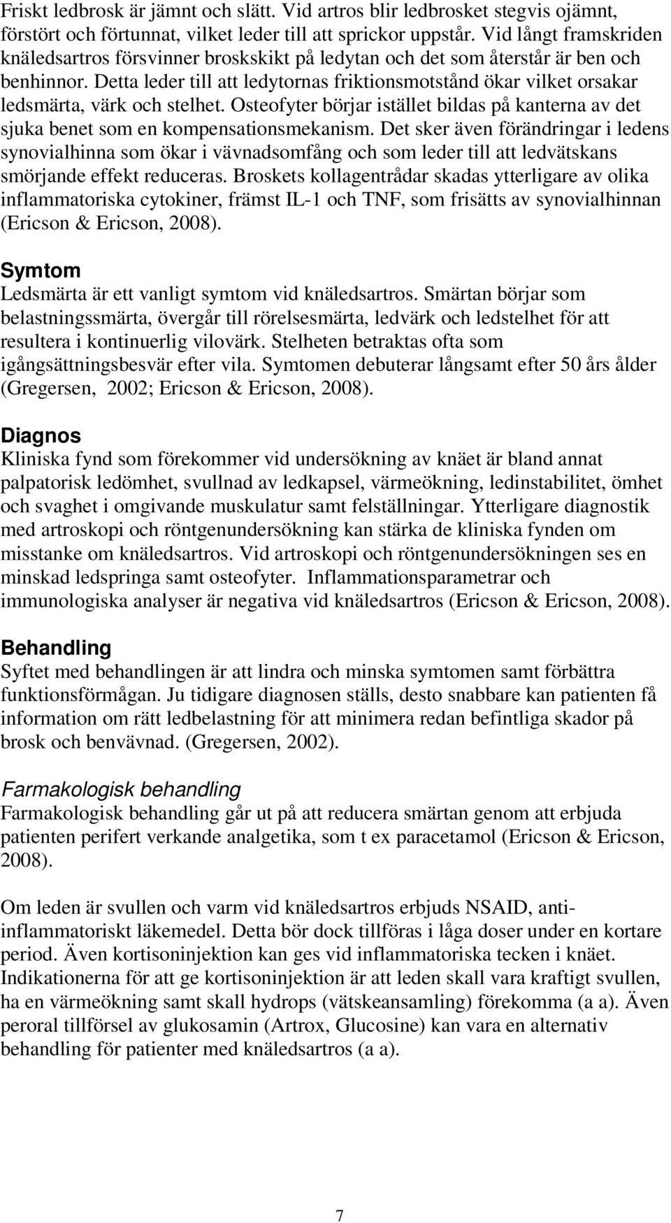 Detta leder till att ledytornas friktionsmotstånd ökar vilket orsakar ledsmärta, värk och stelhet. Osteofyter börjar istället bildas på kanterna av det sjuka benet som en kompensationsmekanism.