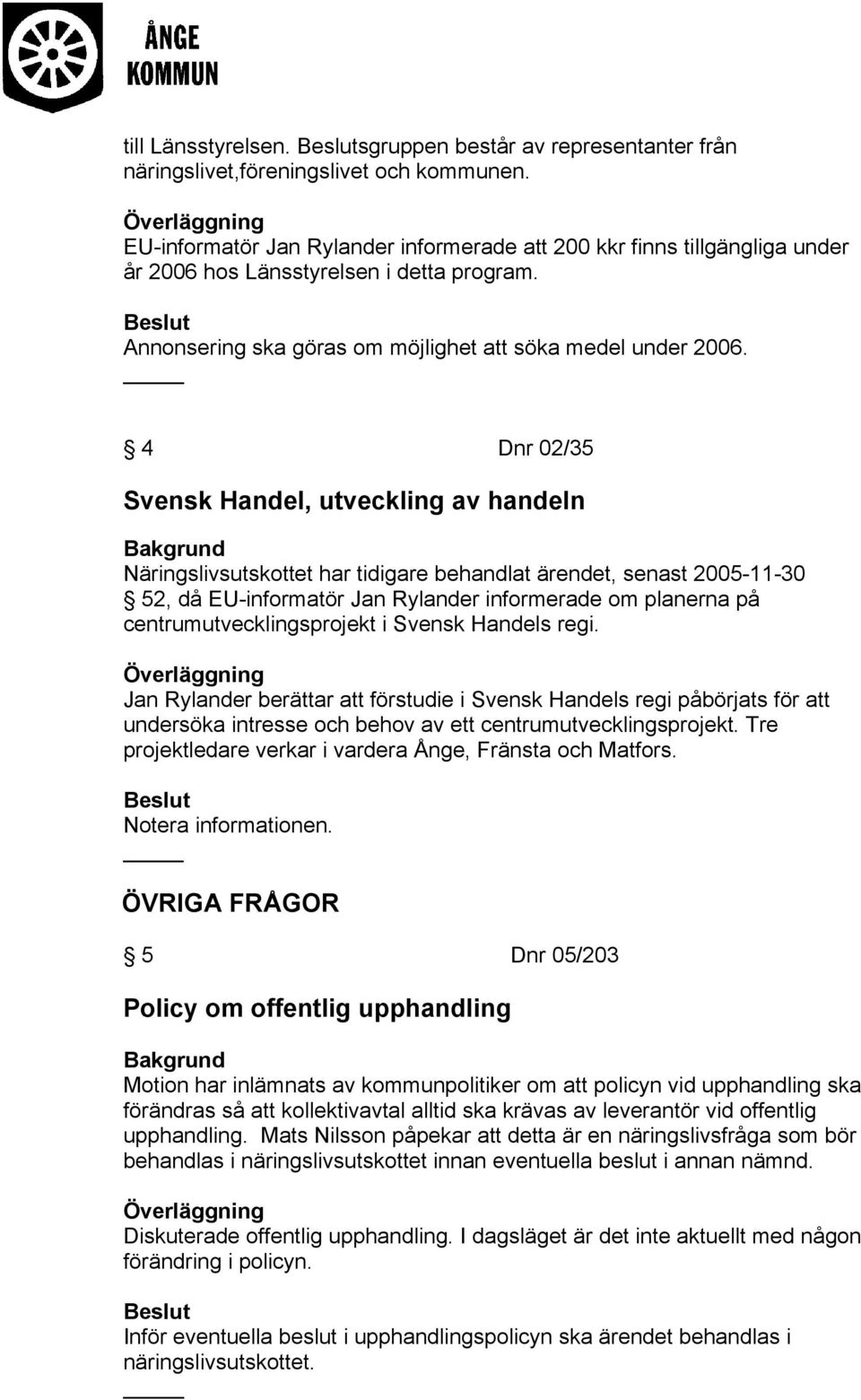 4 Dnr 02/35 Svensk Handel, utveckling av handeln Näringslivsutskottet har tidigare behandlat ärendet, senast 2005-11-30 52, då EU-informatör Jan Rylander informerade om planerna på