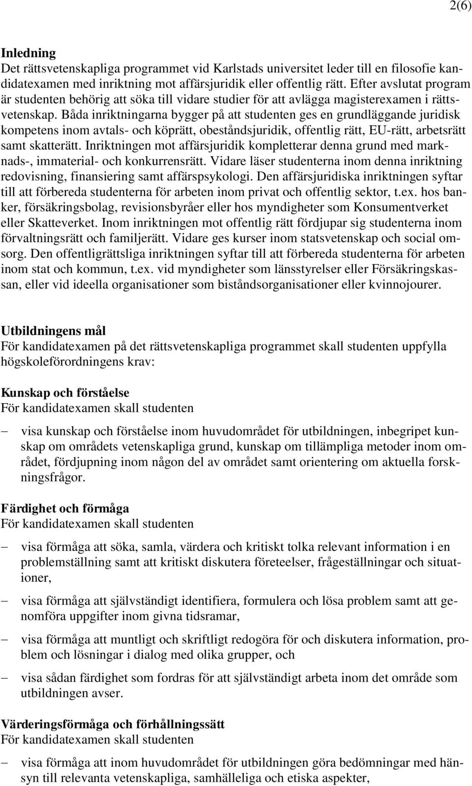 Båda inriktningarna bygger på att studenten ges en grundläggande juridisk kompetens inom avtals- och köprätt, obeståndsjuridik, offentlig rätt, EU-rätt, arbetsrätt samt skatterätt.