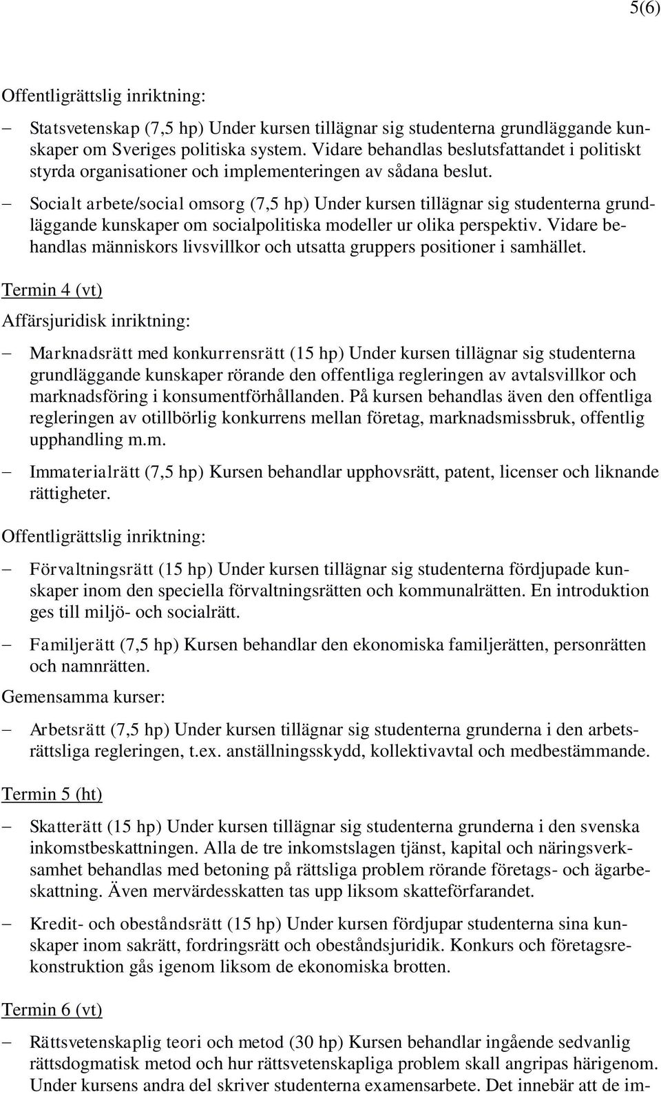 Socialt arbete/social omsorg (7,5 hp) Under kursen tillägnar sig studenterna grundläggande kunskaper om socialpolitiska modeller ur olika perspektiv.