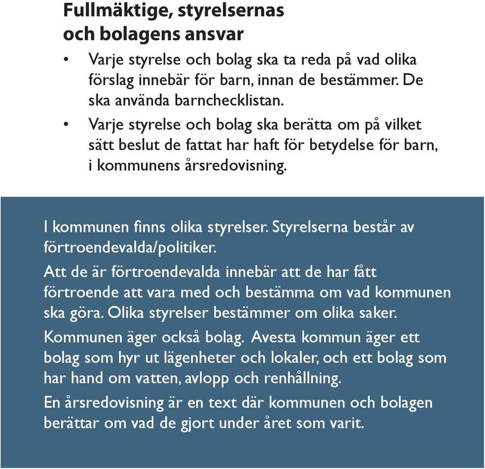 Styrelserna består av förtroendevalda/politiker. Att de är förtroendevalda innebär att de har fått förtroende att vara med och bestämma om vad kommunen ska göra.