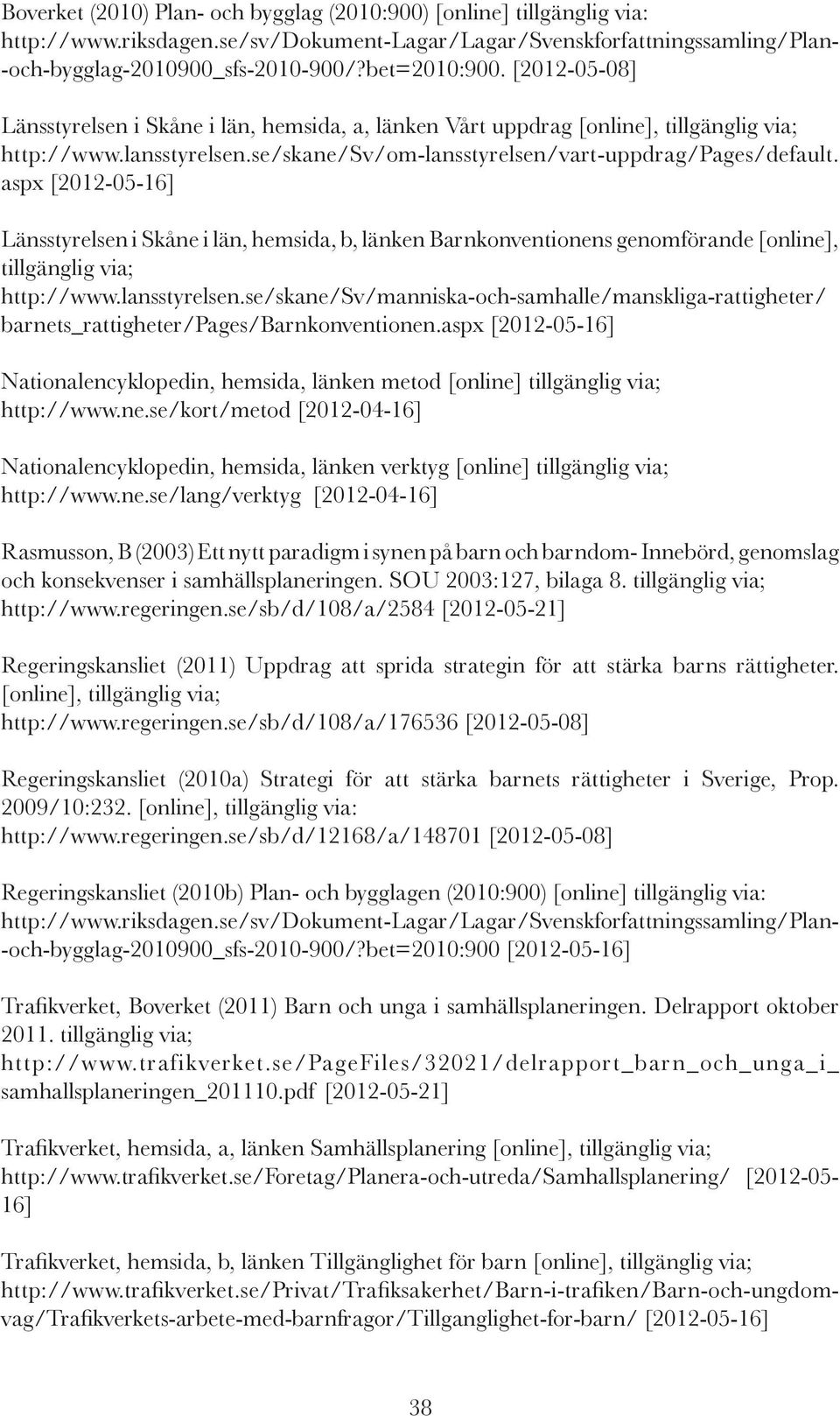 aspx [2012-05-16] Länsstyrelsen i Skåne i län, hemsida, b, länken Barnkonventionens genomförande [online], tillgänglig via; http://www.lansstyrelsen.