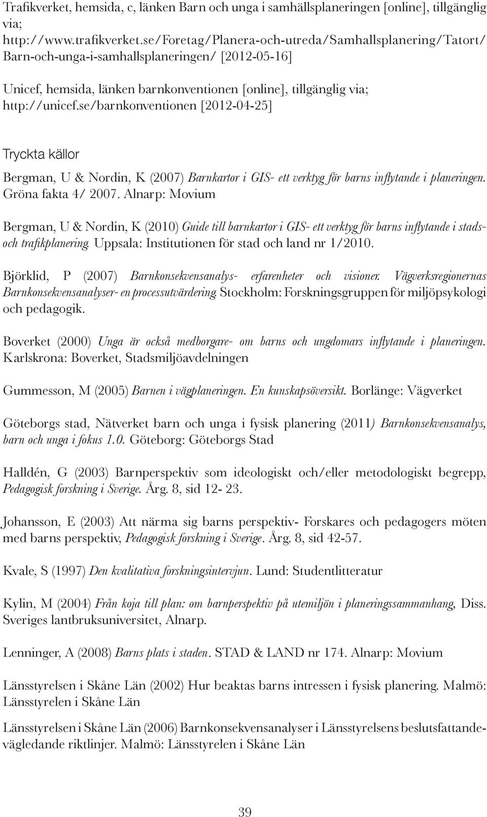 se/barnkonventionen [2012-04-25] Tryckta källor Bergman, U & Nordin, K (2007) Barnkartor i GIS- ett verktyg för barns inlytande i planeringen. Gröna fakta 4/ 2007.