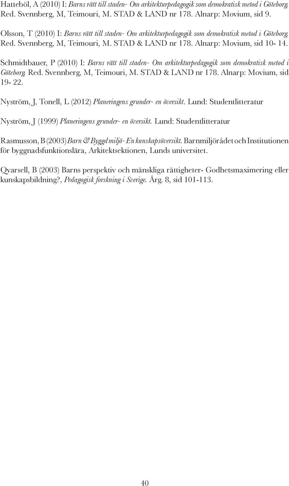 Schmidtbauer, P (2010) I: Barns rätt till staden- Om arkitekturpedagogik som demokratisk metod i Göteborg. Red. Svennberg, M, Teimouri, M. STAD & LAND nr 178. Alnarp: Movium, sid 19-22.