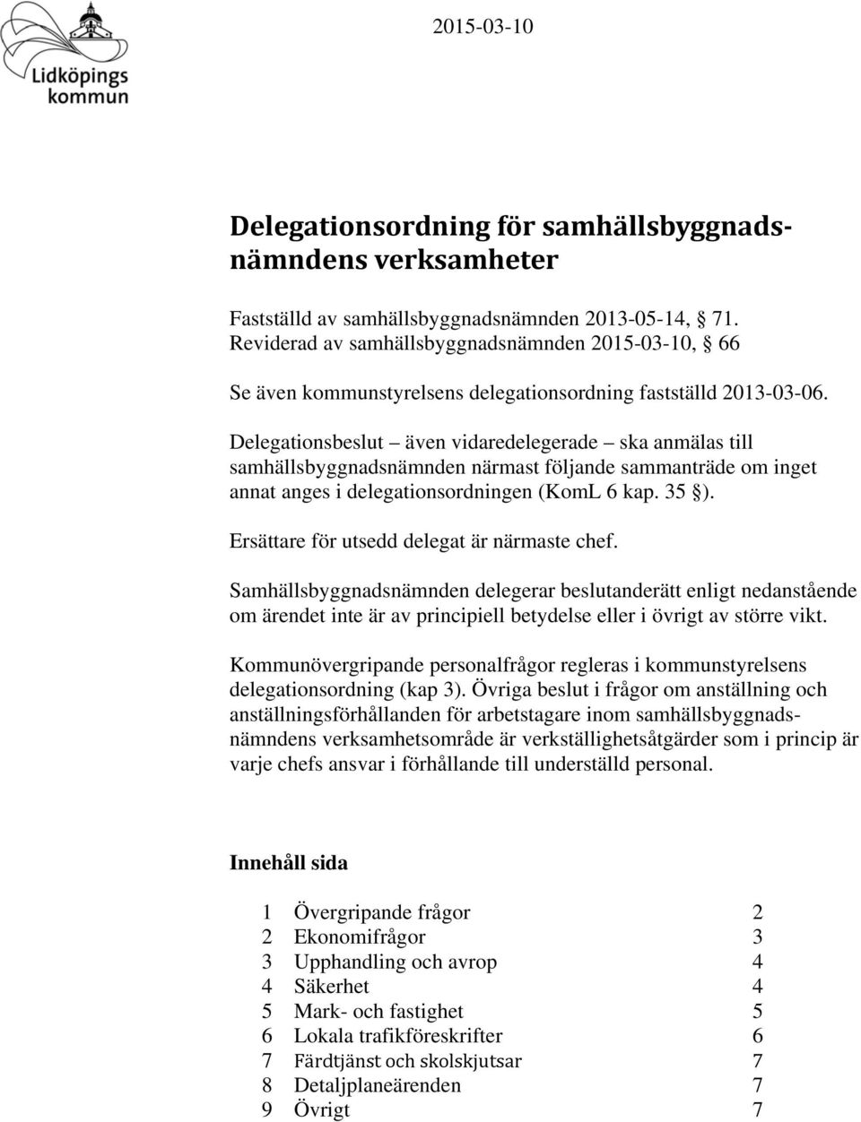 ionsbeslut även vidaredelegerade ska anmälas till samhällsbyggnadsnämnden närmast följande sammanträde om inget annat anges i delegationsordningen (KomL 6 kap. 35 ).