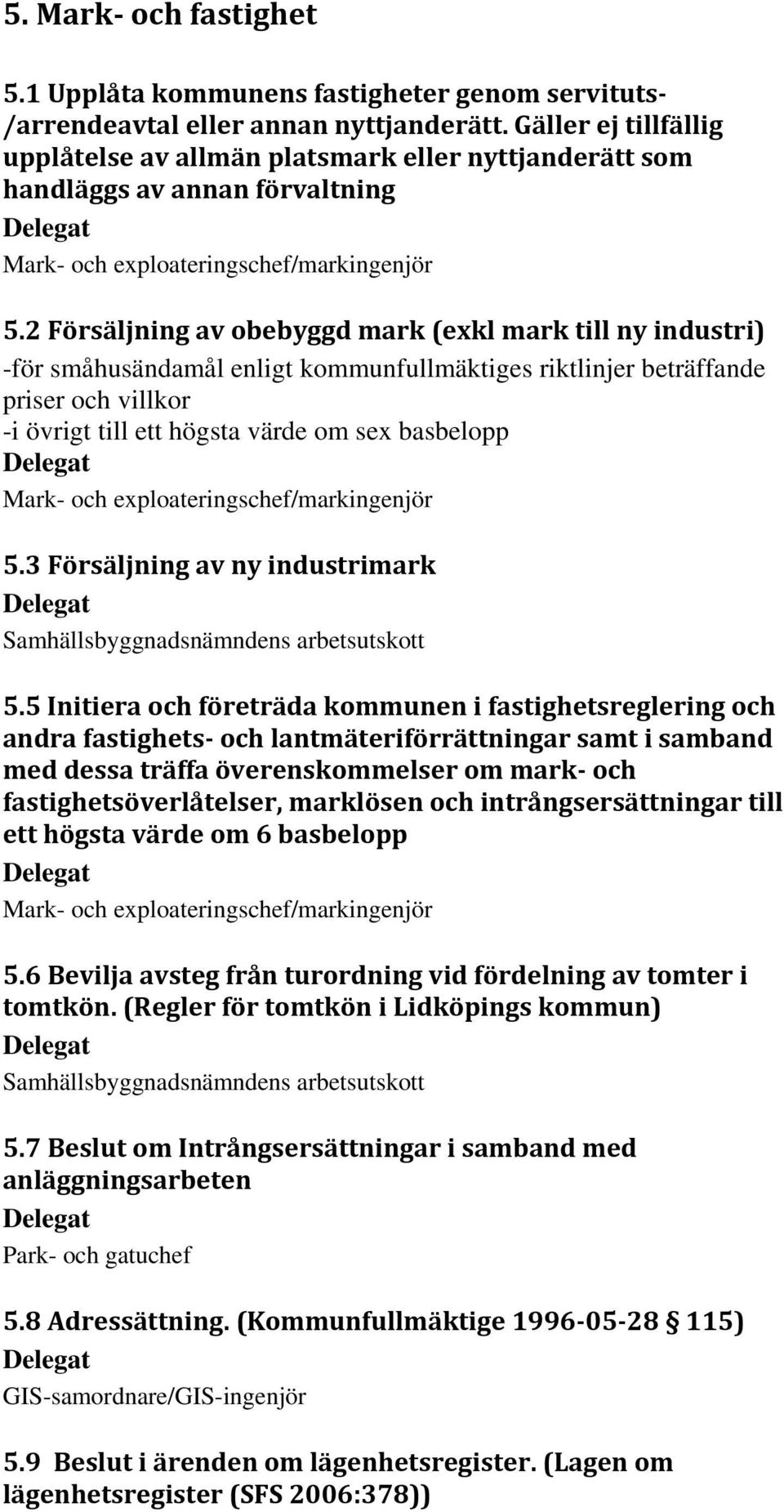 2 Försäljning av obebyggd mark (exkl mark till ny industri) -för småhusändamål enligt kommunfullmäktiges riktlinjer beträffande priser och villkor -i övrigt till ett högsta värde om sex basbelopp