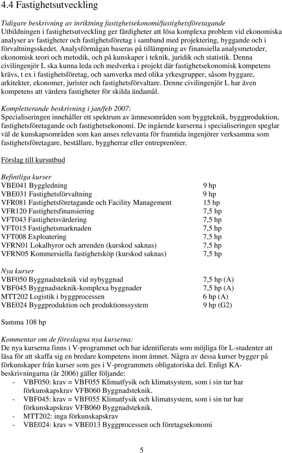 Analysförmågan baseras på tillämpning av finansiella analysmetoder, ekonomisk teori och metodik, och på kunskaper i teknik, juridik och statistik.