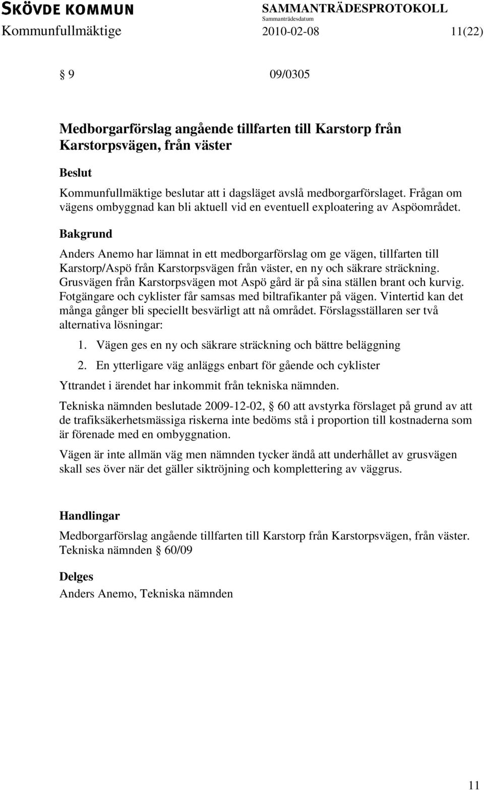 Bakgrund Anders Anemo har lämnat in ett medborgarförslag om ge vägen, tillfarten till Karstorp/Aspö från Karstorpsvägen från väster, en ny och säkrare sträckning.