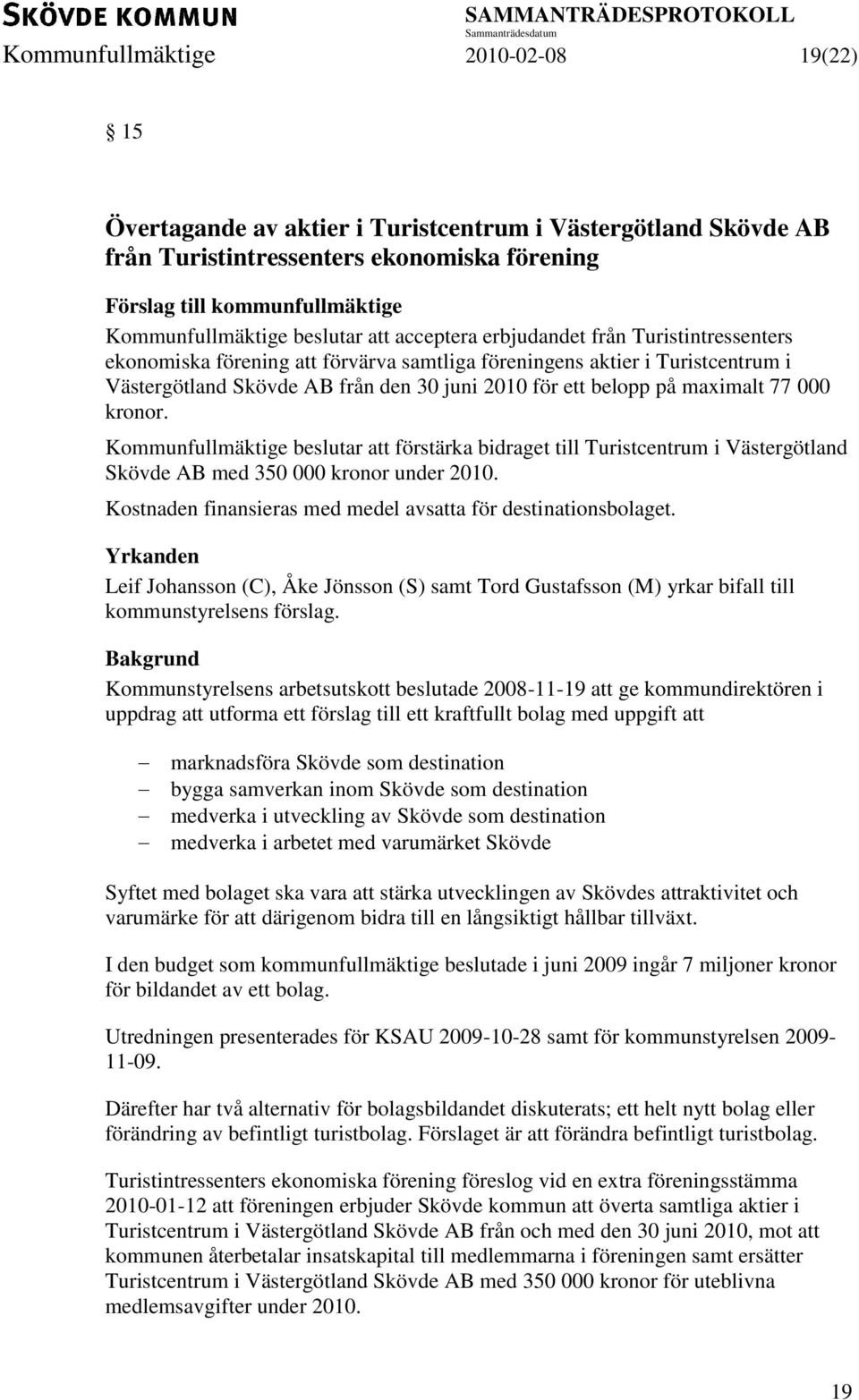 på maximalt 77 000 kronor. Kommunfullmäktige beslutar att förstärka bidraget till Turistcentrum i Västergötland Skövde AB med 350 000 kronor under 2010.