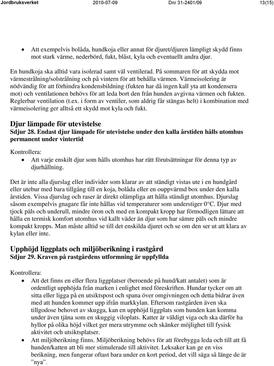 Värmeisolering är nödvändig för att förhindra kondensbildning (fukten har då ingen kall yta att kondensera mot) och ventilationen behövs för att leda bort den från hunden avgivna värmen och fukten.