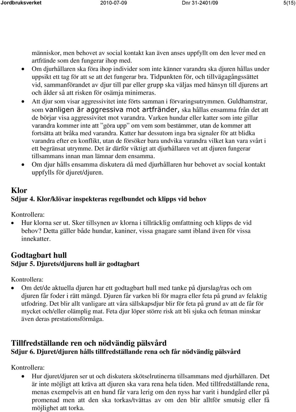 Tidpunkten för, och tillvägagångssättet vid, sammanförandet av djur till par eller grupp ska väljas med hänsyn till djurens art och ålder så att risken för osämja minimeras.