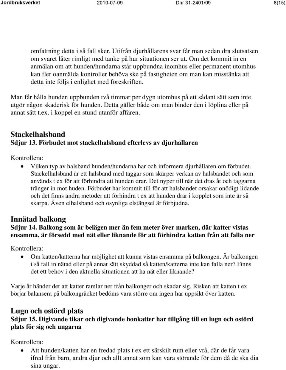 enlighet med föreskriften. Man får hålla hunden uppbunden två timmar per dygn utomhus på ett sådant sätt som inte utgör någon skaderisk för hunden.