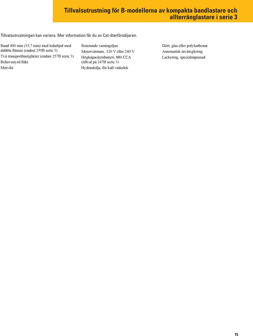 Band 400 mm (15,7 tum) med ledarhjul med dubbla flänsar (endast 259B serie 3) Två transporthastigheter (endast 257B serie 3) Behovsstyrd