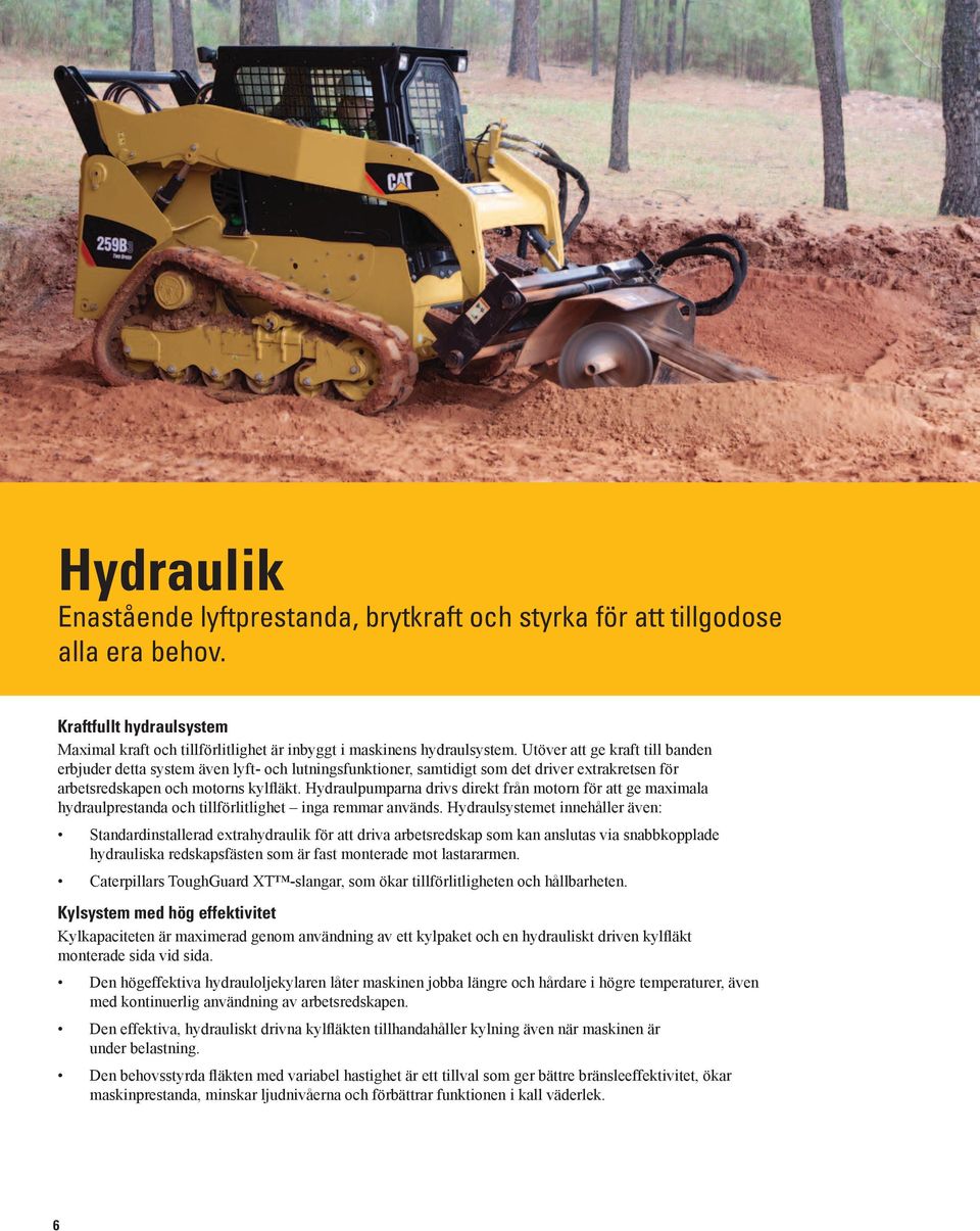 Hydraulpumparna drivs direkt från motorn för att ge maximala hydraulprestanda och tillförlitlighet inga remmar används.