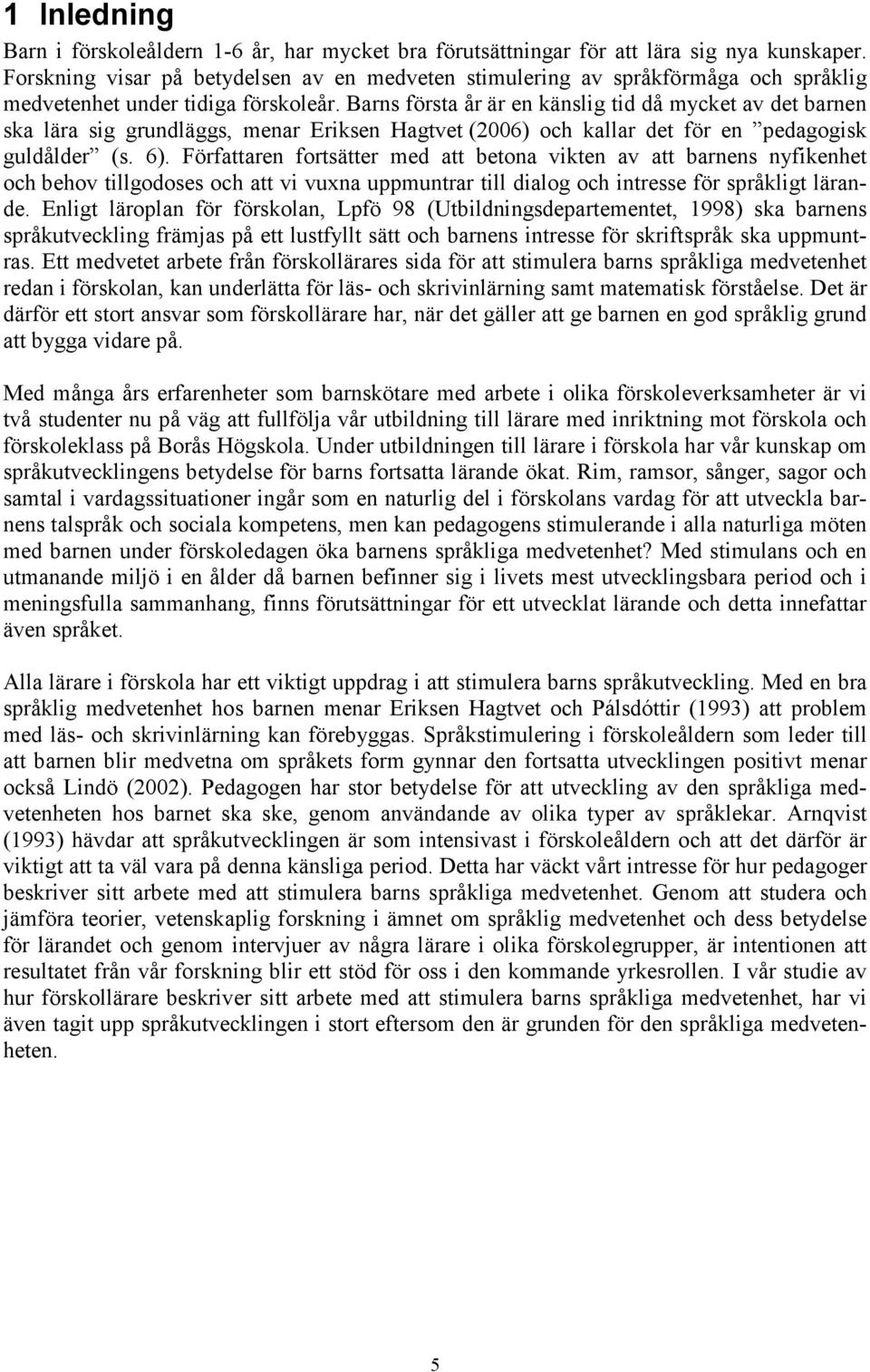 Barns första år är en känslig tid då mycket av det barnen ska lära sig grundläggs, menar Eriksen Hagtvet (2006) och kallar det för en pedagogisk guldålder (s. 6).