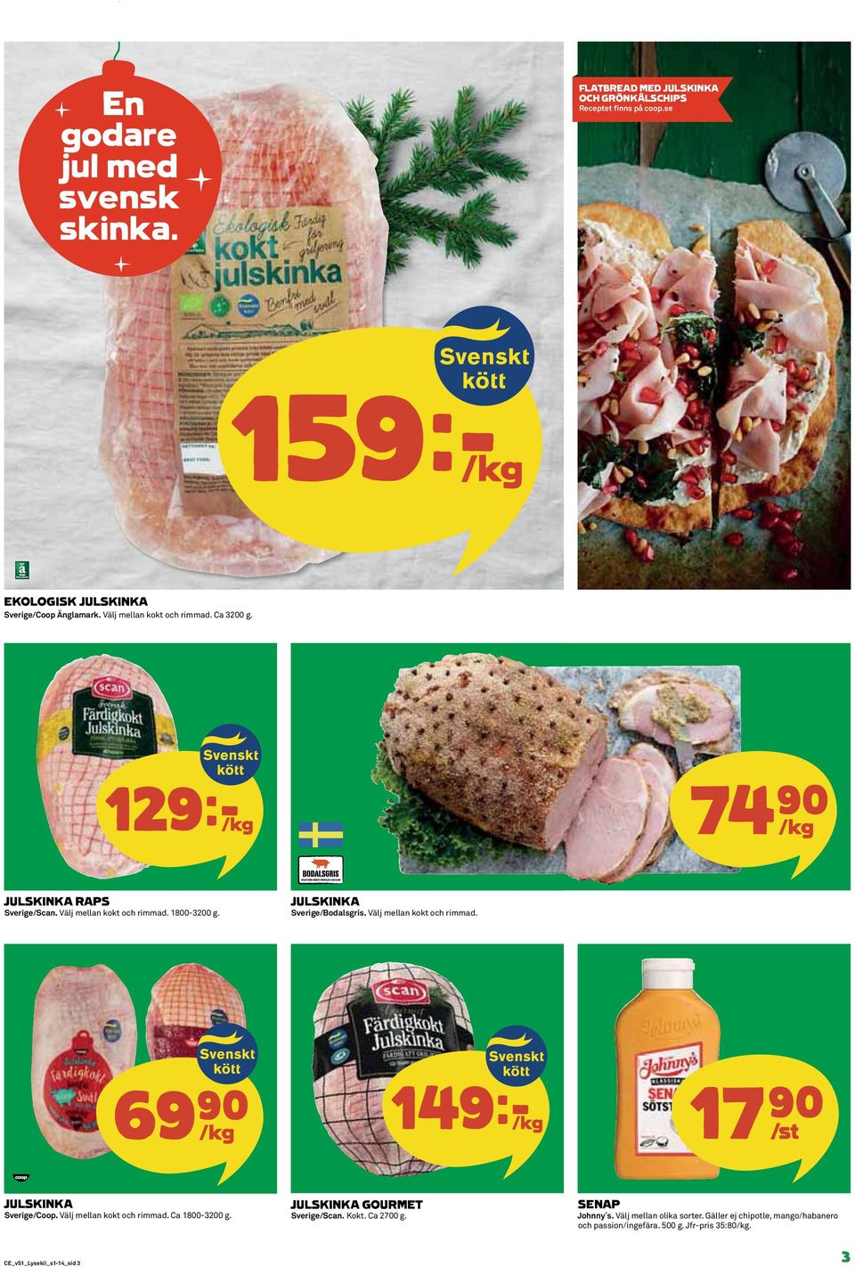 Välj mellan kokt och rimmad. 69)= /kg 149k/kg 17)= /st JULSKINKA Sverige/Coop. Välj mellan kokt och rimmad. Ca 1800-3200 g. JULSKINKA GOURMET Sverige/Scan.