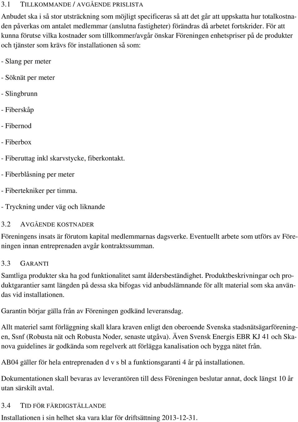 För att kunna förutse vilka kostnader som tillkommer/avgår önskar Föreningen enhetspriser på de produkter och tjänster som krävs för installationen så som: - Slang per meter - Söknät per meter -