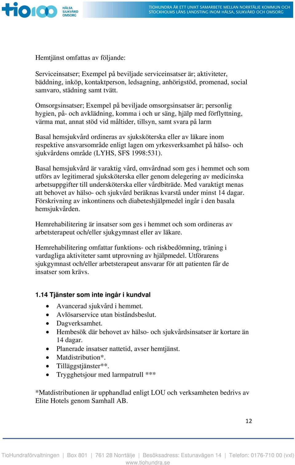 Omsorgsinsatser; Exempel på beviljade omsorgsinsatser är; personlig hygien, på- och avklädning, komma i och ur säng, hjälp med förflyttning, värma mat, annat stöd vid måltider, tillsyn, samt svara på