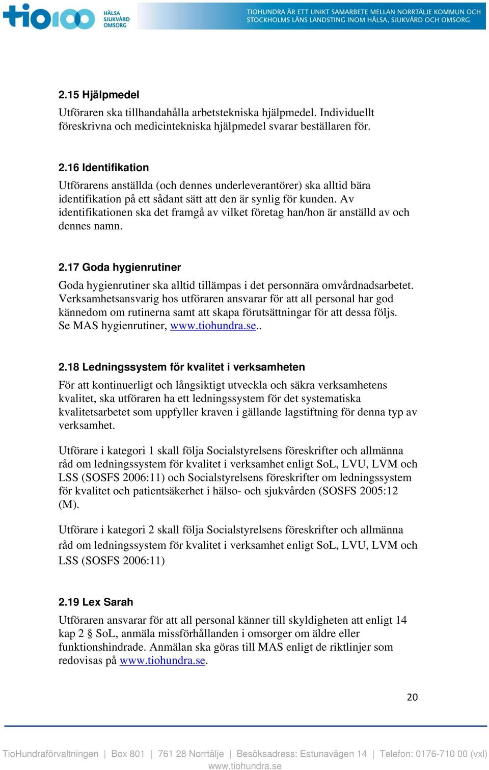 Av identifikationen ska det framgå av vilket företag han/hon är anställd av och dennes namn. 2.17 Goda hygienrutiner Goda hygienrutiner ska alltid tillämpas i det personnära omvårdnadsarbetet.