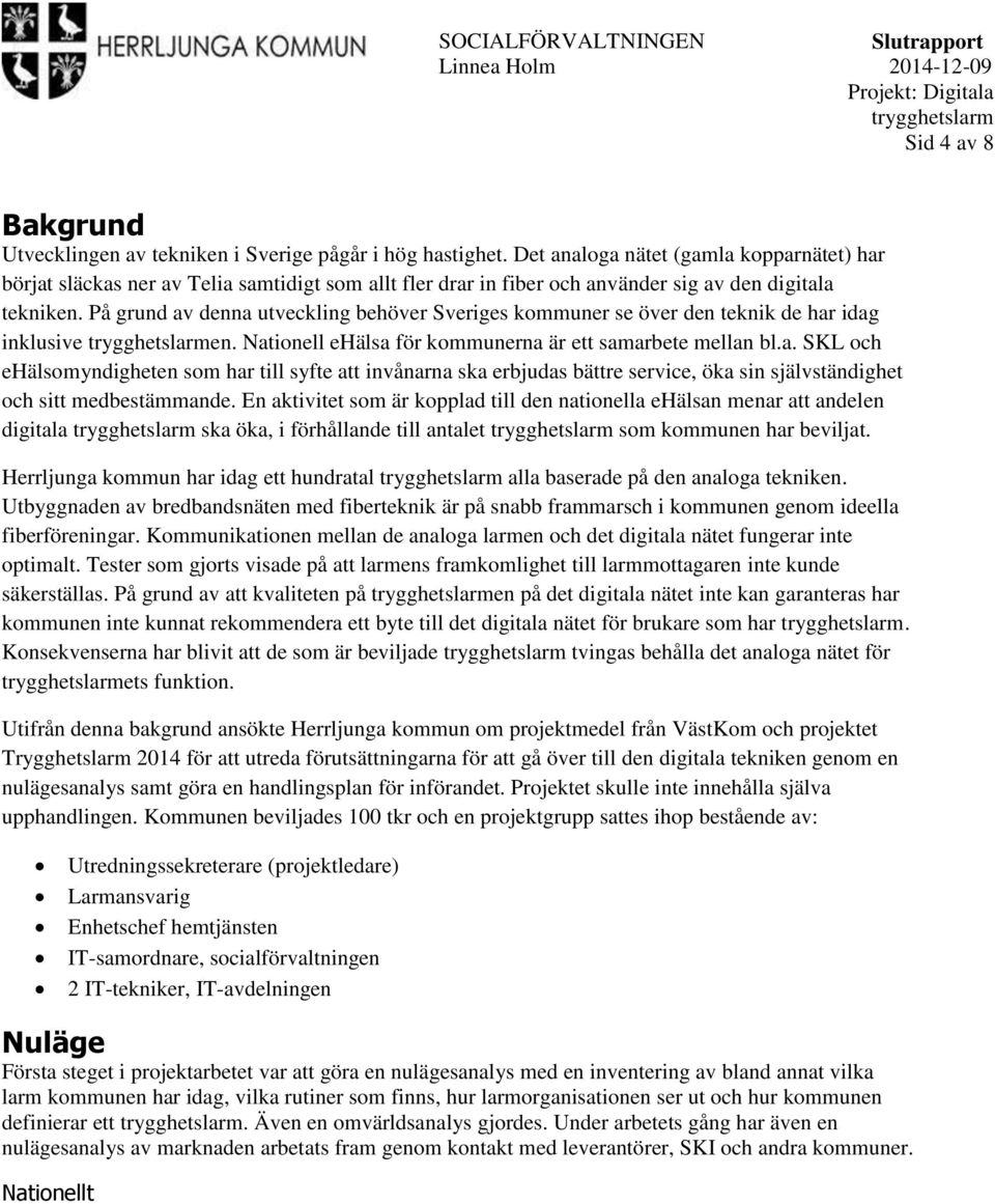 På grund av denna utveckling behöver Sveriges kommuner se över den teknik de har idag inklusive en. Nationell ehälsa för kommunerna är ett samarbete mellan bl.a. SKL och ehälsomyndigheten som har till syfte att invånarna ska erbjudas bättre service, öka sin självständighet och sitt medbestämmande.