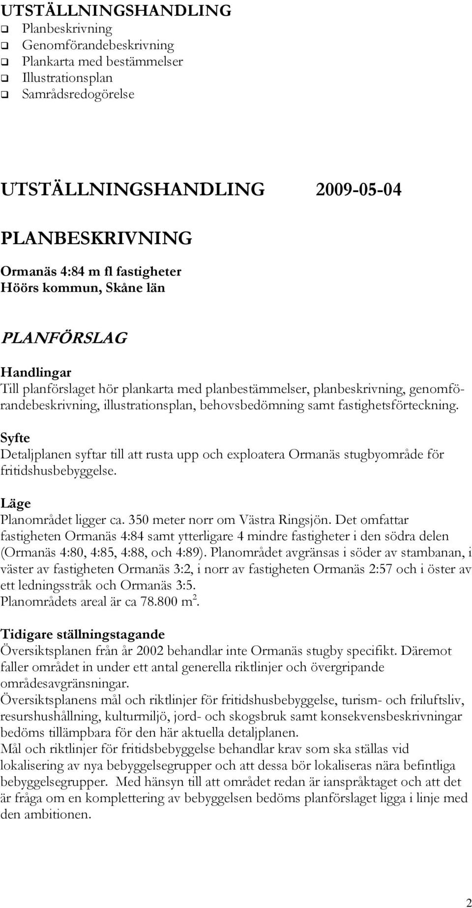 fastighetsförteckning. Syfte Detaljplanen syftar till att rusta upp och exploatera Ormanäs stugbyområde för fritidshusbebyggelse. Läge Planområdet ligger ca. 350 meter norr om Västra Ringsjön.