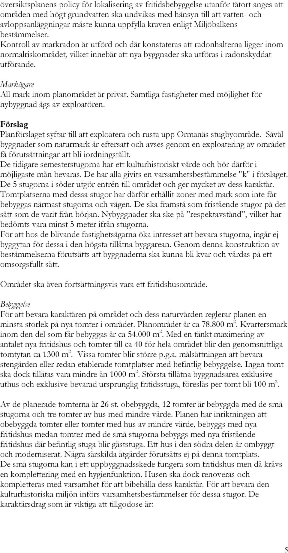 Kontroll av markradon är utförd och där konstateras att radonhalterna ligger inom normalriskområdet, vilket innebär att nya byggnader ska utföras i radonskyddat utförande.