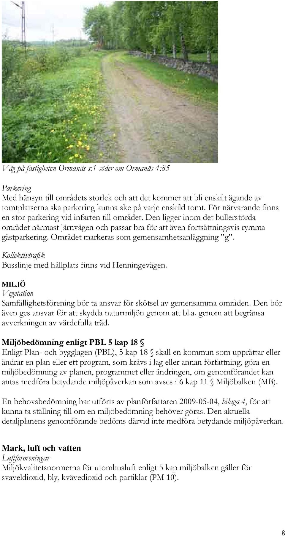 Området markeras som gemensamhetsanläggning g. Kollektivtrafik Busslinje med hållplats finns vid Henningevägen. MILJÖ Vegetation Samfällighetsförening bör ta ansvar för skötsel av gemensamma områden.
