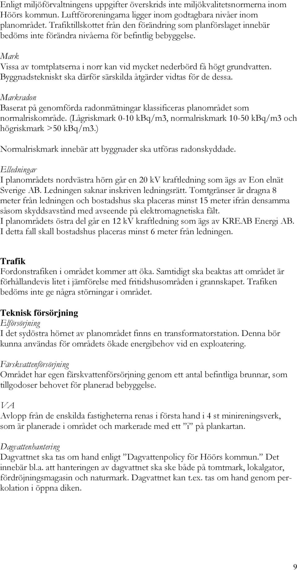 Byggnadstekniskt ska därför särskilda åtgärder vidtas för de dessa. Markradon Baserat på genomförda radonmätningar klassificeras planområdet som normalriskområde.