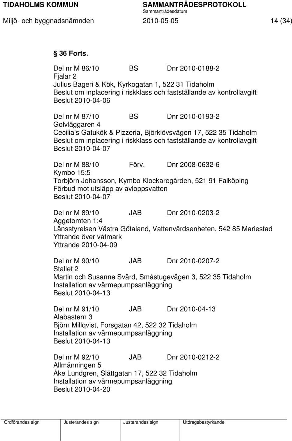 Dnr 2010-0193-2 Golvläggaren 4 Cecilia s Gatukök & Pizzeria, Björklövsvägen 17, 522 35 Tidaholm Beslut om inplacering i riskklass och fastställande av kontrollavgift Beslut 2010-04-07 Del nr M 88/10