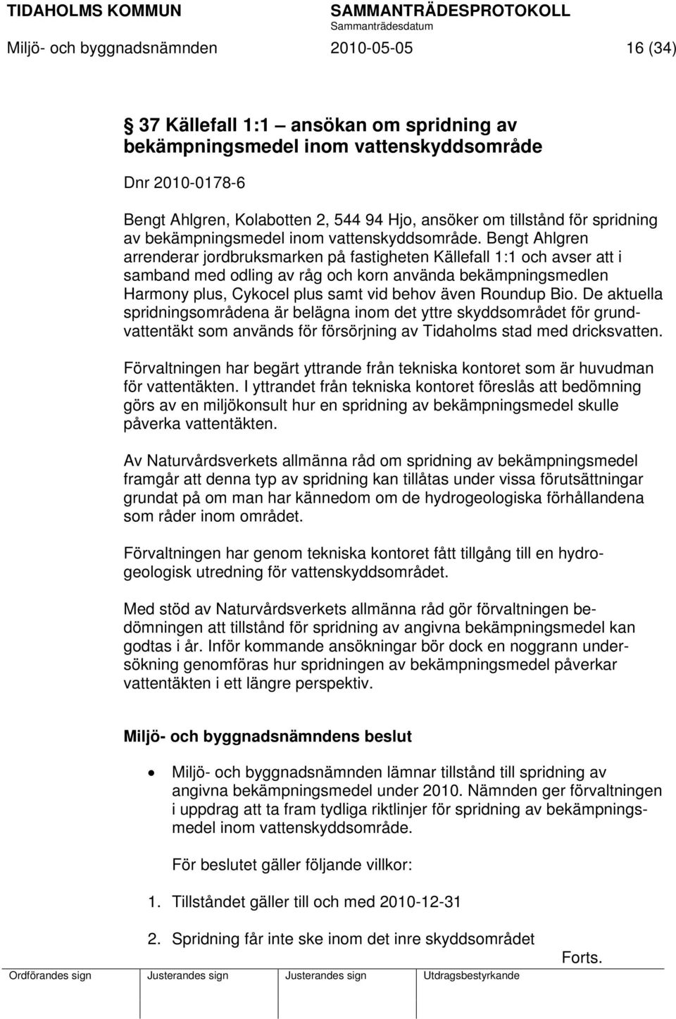 Bengt Ahlgren arrenderar jordbruksmarken på fastigheten Källefall 1:1 och avser att i samband med odling av råg och korn använda bekämpningsmedlen Harmony plus, Cykocel plus samt vid behov även