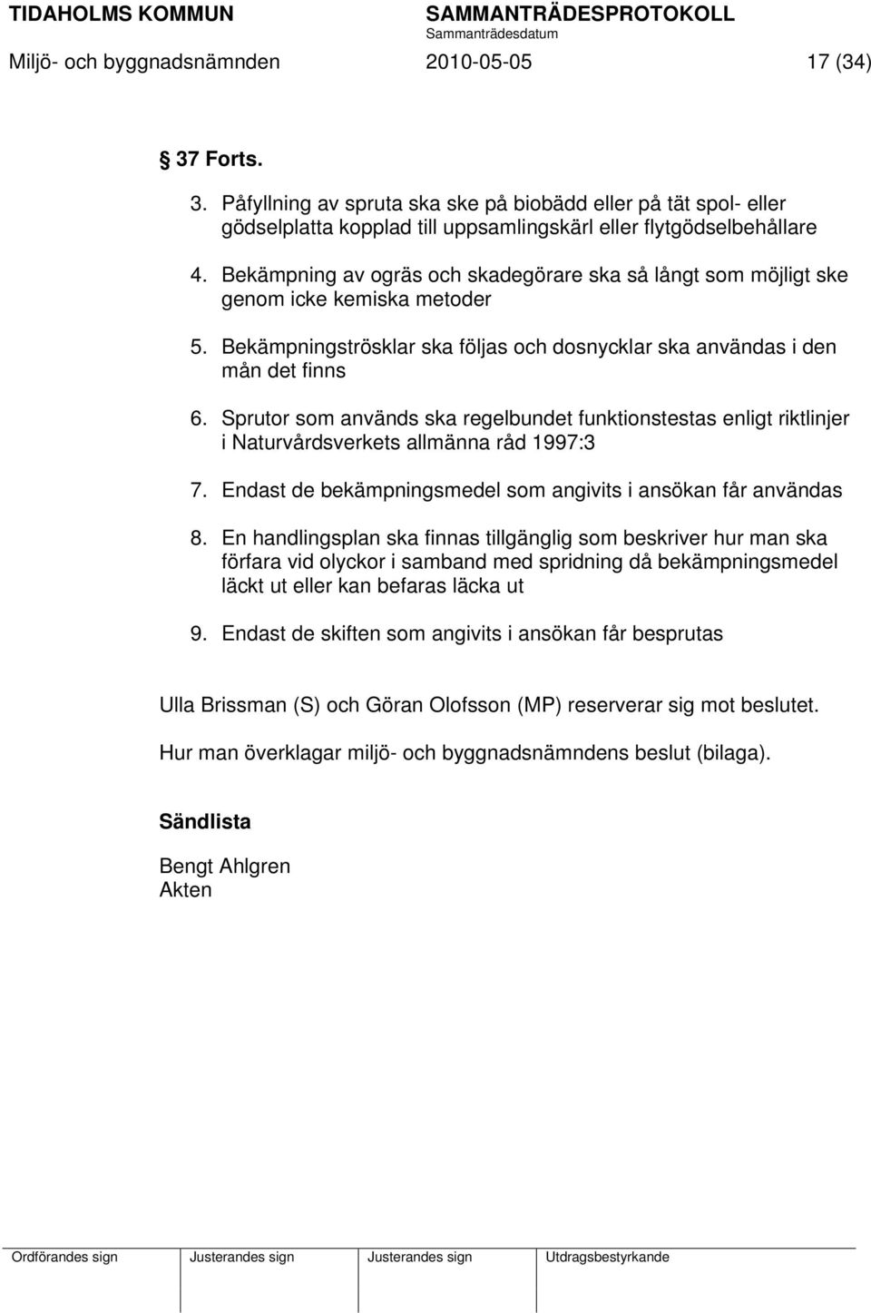 Sprutor som används ska regelbundet funktionstestas enligt riktlinjer i Naturvårdsverkets allmänna råd 1997:3 7. Endast de bekämpningsmedel som angivits i ansökan får användas 8.