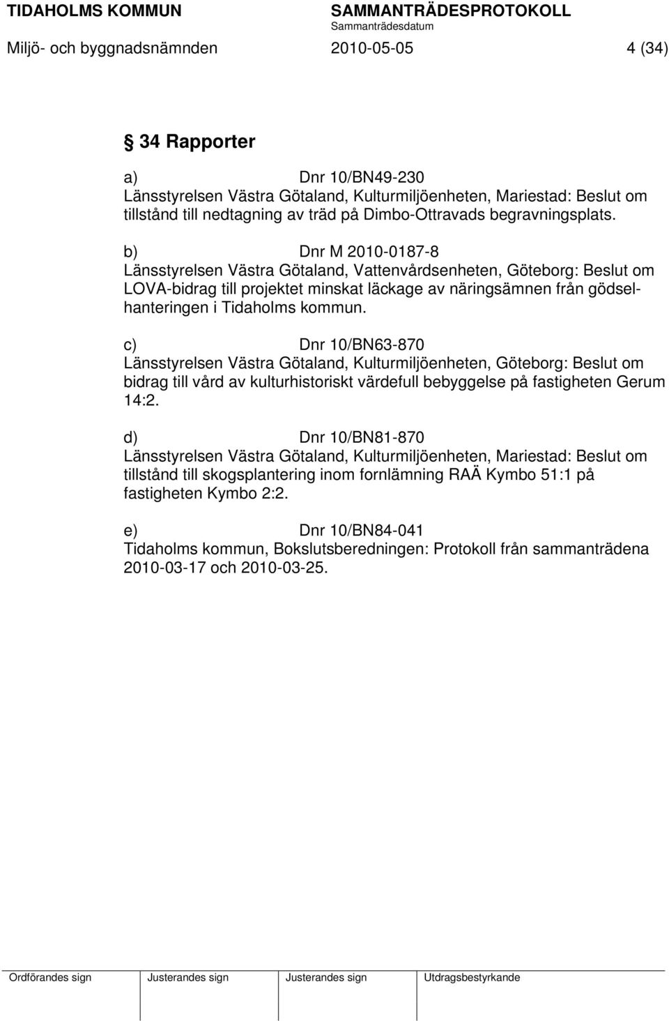 b) Dnr M 2010-0187-8 Länsstyrelsen Västra Götaland, Vattenvårdsenheten, Göteborg: Beslut om LOVA-bidrag till projektet minskat läckage av näringsämnen från gödselhanteringen i Tidaholms kommun.