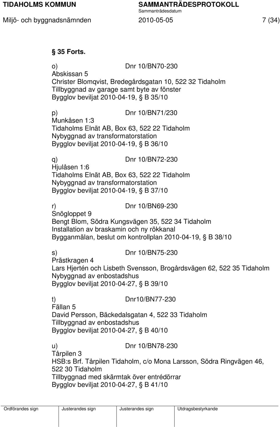 Tidaholms Elnät AB, Box 63, 522 22 Tidaholm Nybyggnad av transformatorstation Bygglov beviljat 2010-04-19, B 36/10 q) Dnr 10/BN72-230 Hjulåsen 1:6 Tidaholms Elnät AB, Box 63, 522 22 Tidaholm